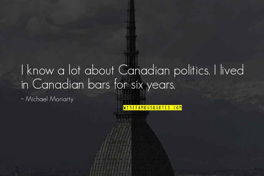 Decks Quotes By Michael Moriarty: I know a lot about Canadian politics. I