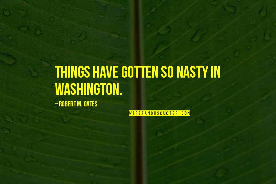 Decks Quotes By Robert M. Gates: Things have gotten so nasty in Washington.