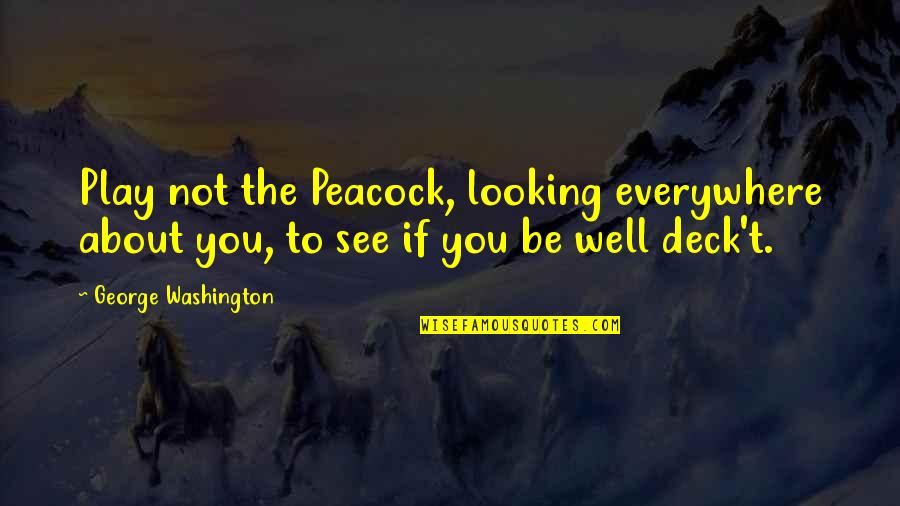 Deck't Quotes By George Washington: Play not the Peacock, looking everywhere about you, Deck't Quotes By George Washington: Play not the Peacock, looking everywhere about you,