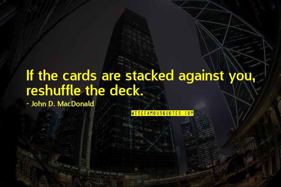 Deck't Quotes By John D. MacDonald: If the cards are stacked against you, reshuffle Deck't Quotes By John D. MacDonald: If the cards are stacked against you, reshuffle