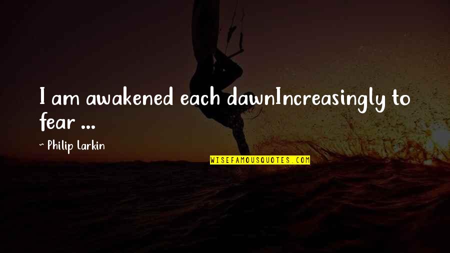 Decky Pritchard Quotes By Philip Larkin: I am awakened each dawnIncreasingly to fear ... Decky Pritchard Quotes By Philip Larkin: I am awakened each dawnIncreasingly to fear ...