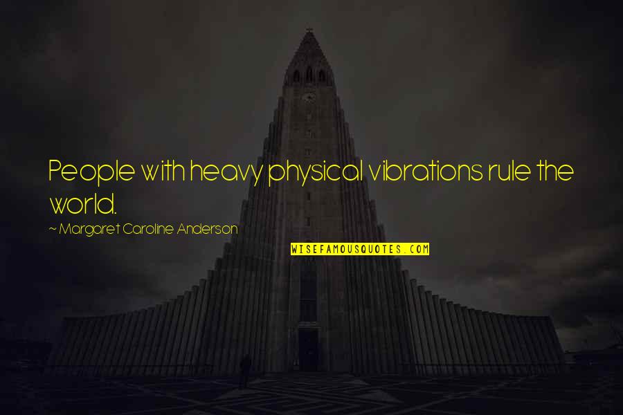 Declaimed Quotes By Margaret Caroline Anderson: People with heavy physical vibrations rule the world. Declaimed Quotes By Margaret Caroline Anderson: People with heavy physical vibrations rule the world.