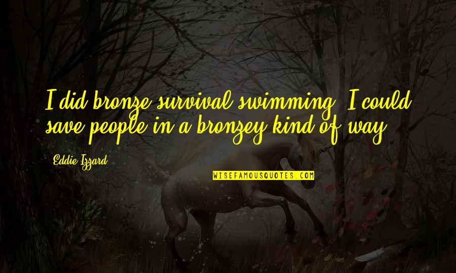 Declaimer Quotes By Eddie Izzard: I did bronze survival swimming. I could save