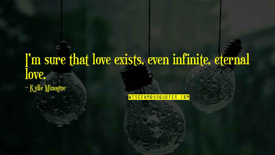 Declaiming Quotes By Kylie Minogue: I'm sure that love exists, even infinite, eternal Declaiming Quotes By Kylie Minogue: I'm sure that love exists, even infinite, eternal
