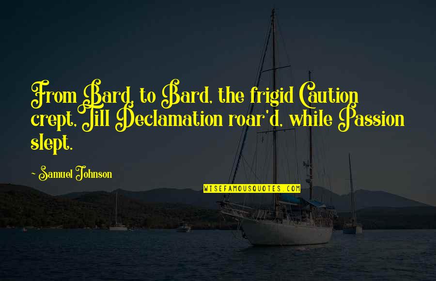 Declamation Quotes By Samuel Johnson: From Bard, to Bard, the frigid Caution crept,Till Declamation Quotes By Samuel Johnson: From Bard, to Bard, the frigid Caution crept,Till