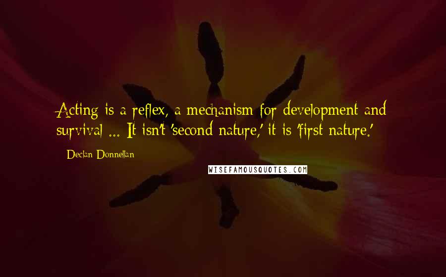 Declan Donnellan quotes: Acting is a reflex, a mechanism for development and survival ... It isn't 'second nature,' it is 'first nature.'