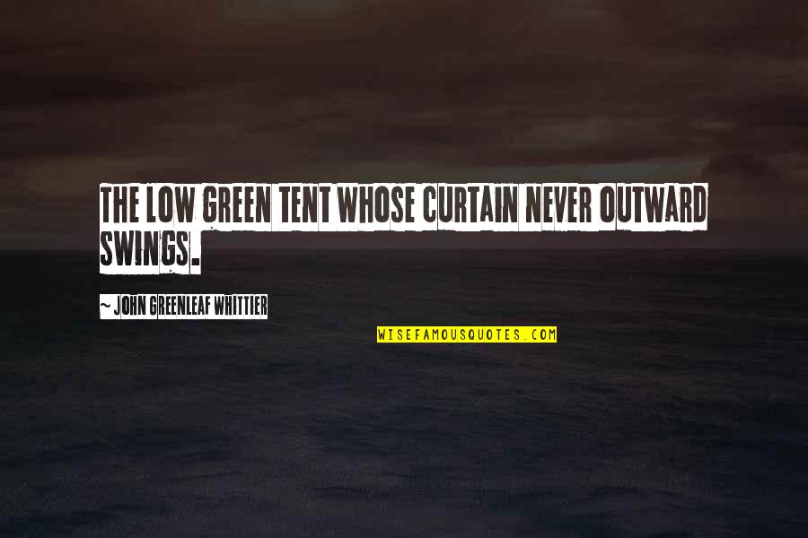 Declan Porter Quotes By John Greenleaf Whittier: The low green tent Whose curtain never outward