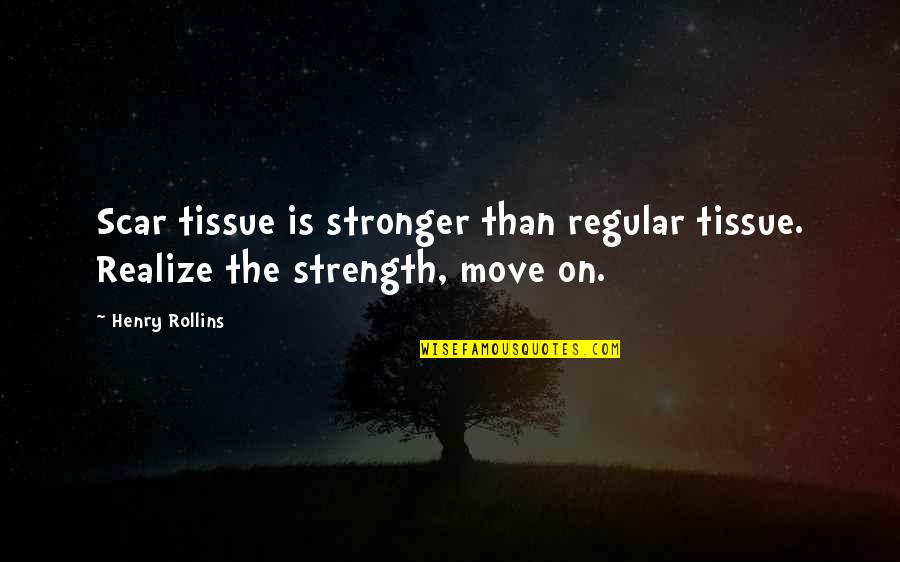 Declanation Quotes By Henry Rollins: Scar tissue is stronger than regular tissue. Realize
