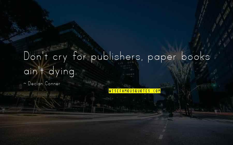 Declan's Quotes By Declan Conner: Don't cry for publishers, paper books ain't dying.
