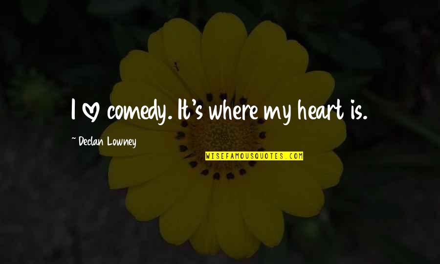 Declan's Quotes By Declan Lowney: I love comedy. It's where my heart is.