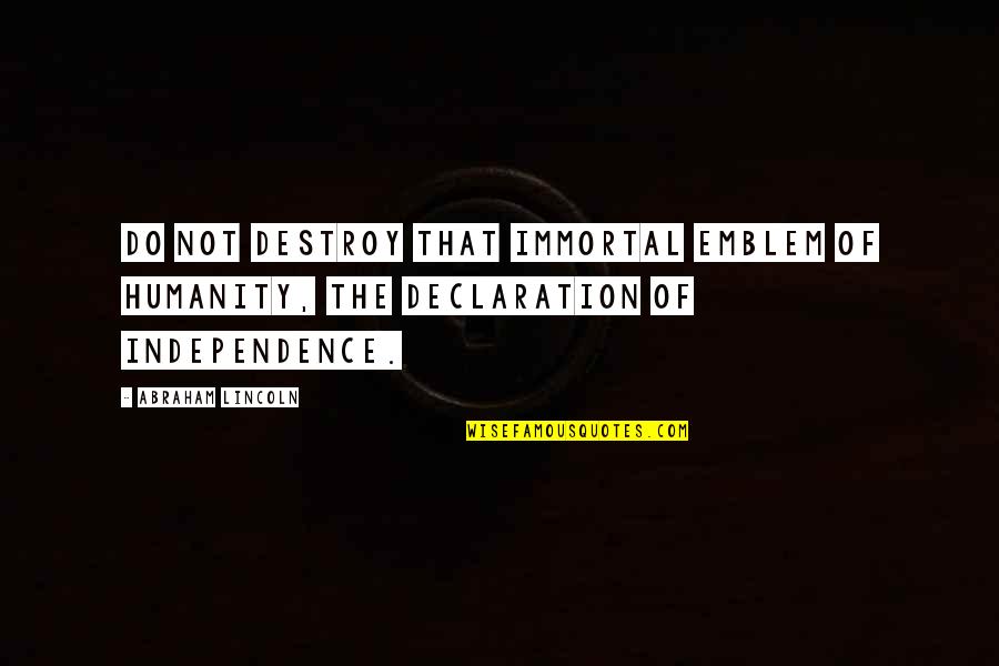 Declaration Quotes By Abraham Lincoln: Do not destroy that immortal emblem of humanity,