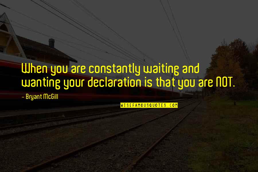 Declaration Quotes By Bryant McGill: When you are constantly waiting and wanting your