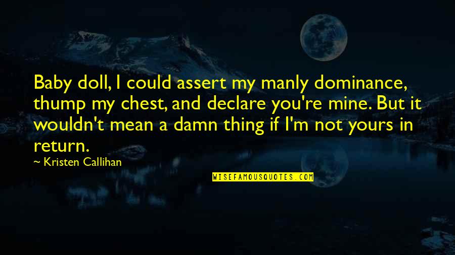 Declare A Thing Quotes By Kristen Callihan: Baby doll, I could assert my manly dominance, Declare A Thing Quotes By Kristen Callihan: Baby doll, I could assert my manly dominance,
