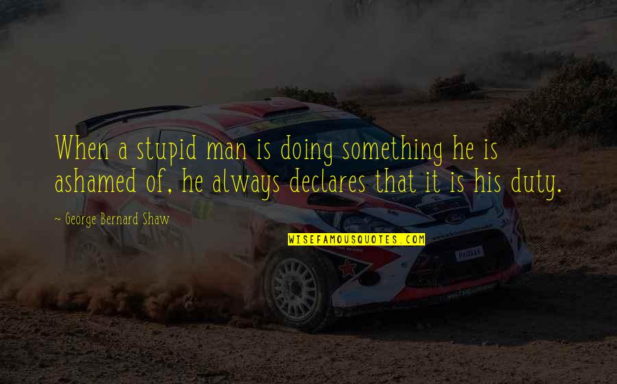 Declares Quotes By George Bernard Shaw: When a stupid man is doing something he