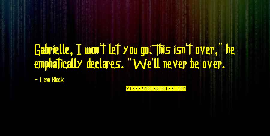 Declares Quotes By Lena Black: Gabrielle, I won't let you go. This isn't