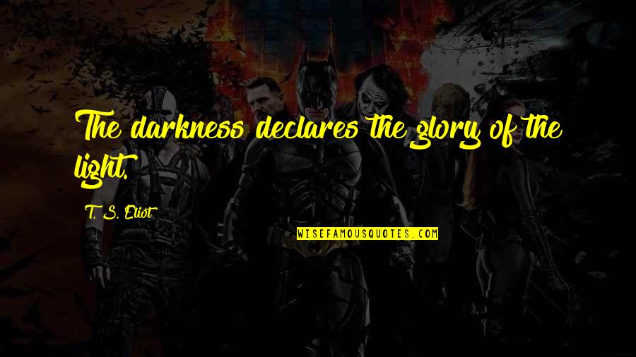 Declares Quotes By T. S. Eliot: The darkness declares the glory of the light.