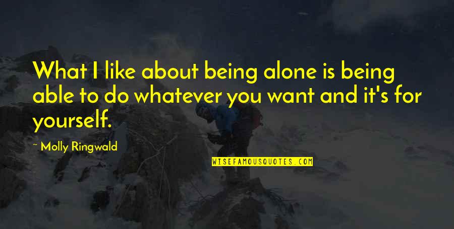 Declercq Passementerie Quotes By Molly Ringwald: What I like about being alone is being Declercq Passementerie Quotes By Molly Ringwald: What I like about being alone is being