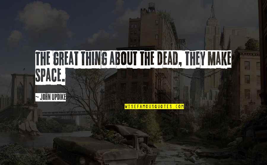 Decline Of Humanity Quotes By John Updike: The great thing about the dead, they make