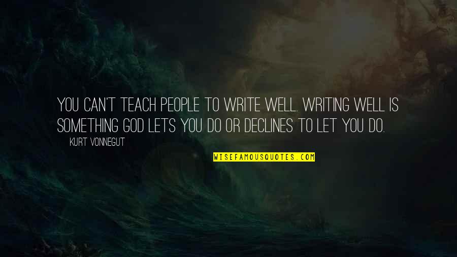 Decline Of People Quotes By Kurt Vonnegut: You can't teach people to write well. Writing