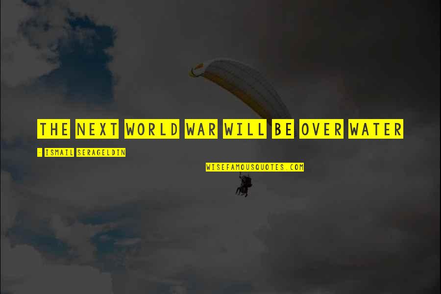 Decline Of The American Dream Quotes By Ismail Serageldin: The next World War will be over water