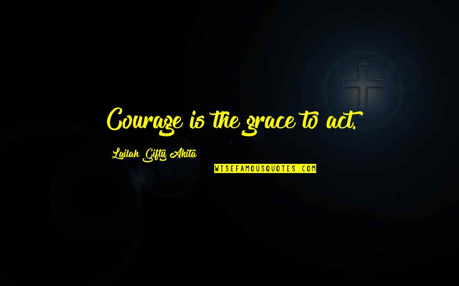 Decline Of Western Civilization 2 Quotes By Lailah Gifty Akita: Courage is the grace to act.