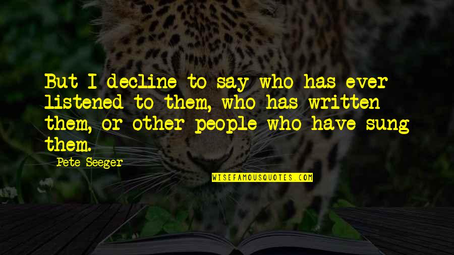 Decline Quotes By Pete Seeger: But I decline to say who has ever