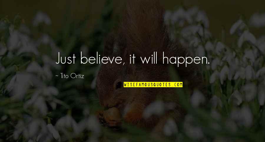 Decline Theory Quotes By Tito Ortiz: Just believe, it will happen.