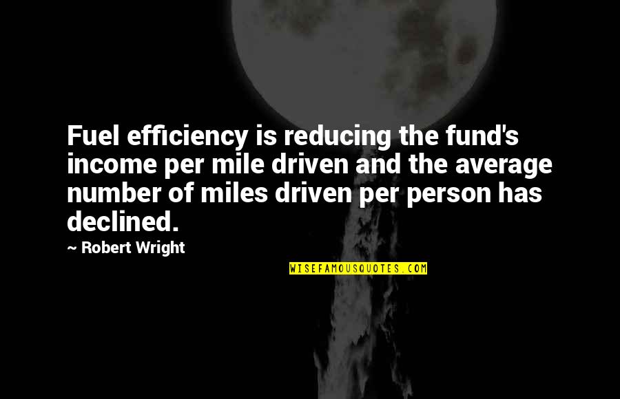 Declined Quotes By Robert Wright: Fuel efficiency is reducing the fund's income per