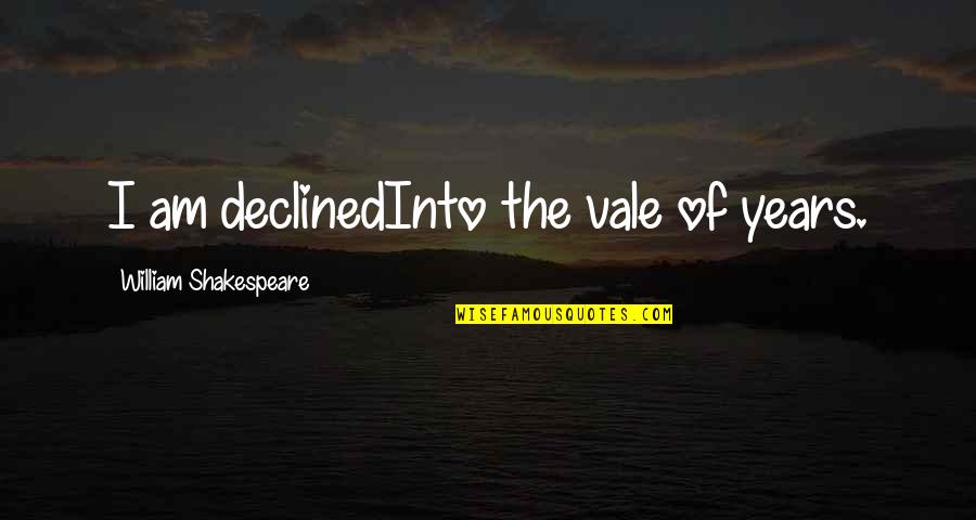 Declined Quotes By William Shakespeare: I am declinedInto the vale of years.