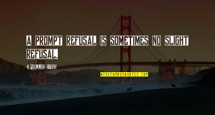 Declined Went Quotes By Publilius Syrus: A prompt refusal is sometimes no slight refusal.