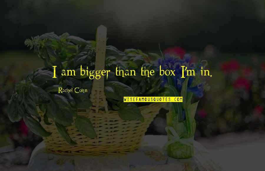 Declines In Muscle Quotes By Rachel Cohn: I am bigger than the box I'm in.