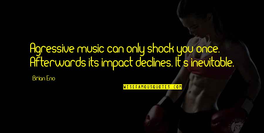 Declines Quotes By Brian Eno: Agressive music can only shock you once. Afterwards