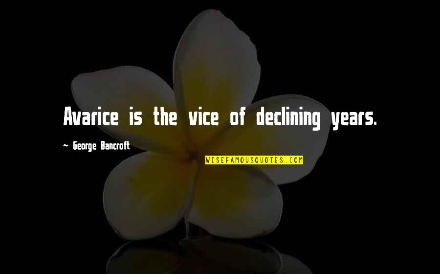 Declining Quotes By George Bancroft: Avarice is the vice of declining years.