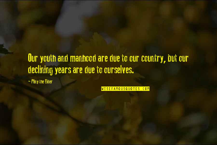 Declining Quotes By Pliny The Elder: Our youth and manhood are due to our