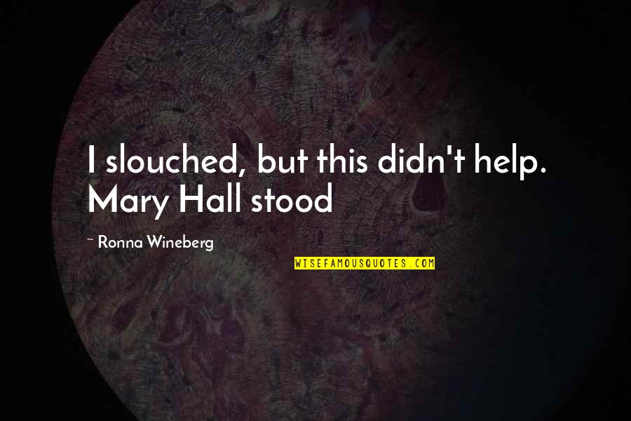 Declinist Quotes By Ronna Wineberg: I slouched, but this didn't help. Mary Hall