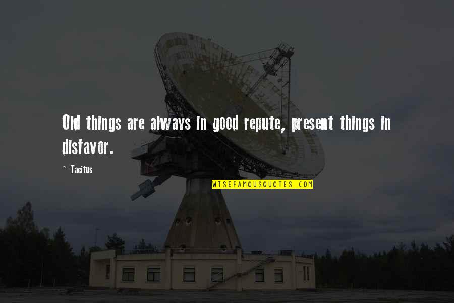 Declinist Quotes By Tacitus: Old things are always in good repute, present