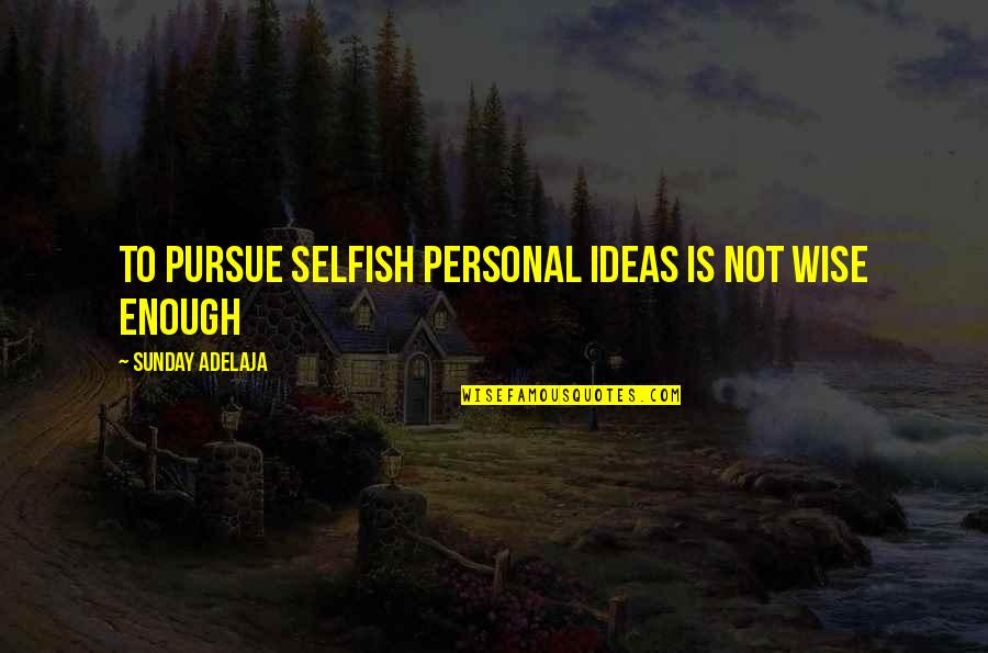 Decoct Quotes By Sunday Adelaja: To pursue selfish personal ideas is not wise Decoct Quotes By Sunday Adelaja: To pursue selfish personal ideas is not wise