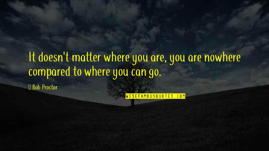 Decoked Quotes By Bob Proctor: It doesn't matter where you are, you are