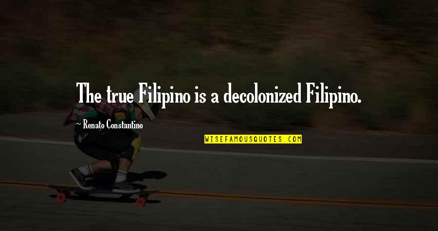 Decolonized Quotes By Renato Constantino: The true Filipino is a decolonized Filipino.