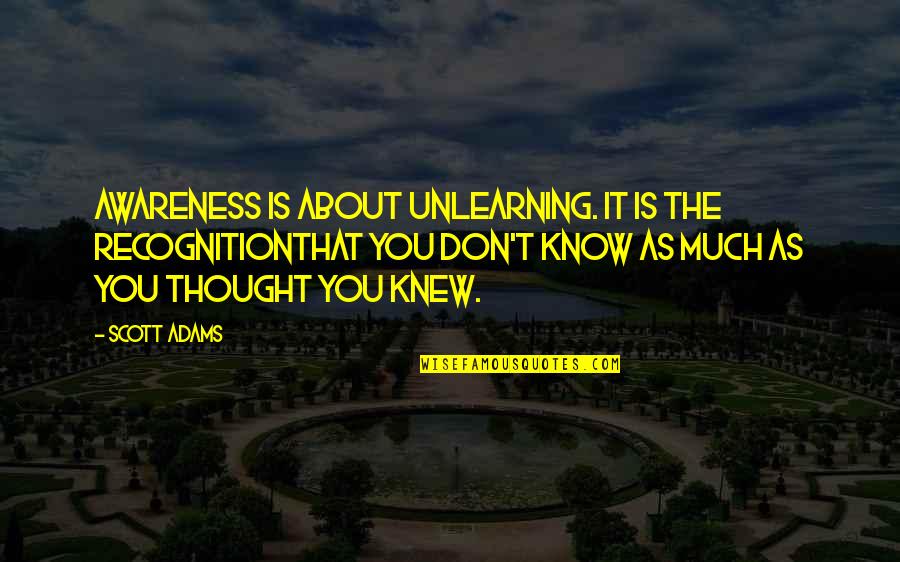 Decommission Quotes By Scott Adams: Awareness is about unlearning. It is the recognitionthat