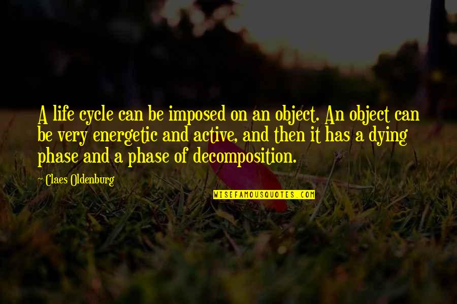 Decomposition Quotes By Claes Oldenburg: A life cycle can be imposed on an