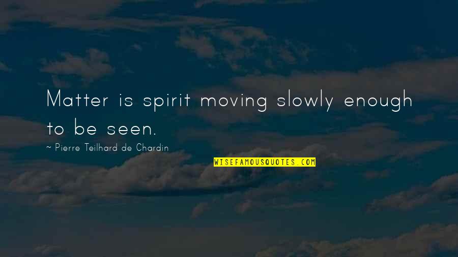 Decomposition Quotes By Pierre Teilhard De Chardin: Matter is spirit moving slowly enough to be