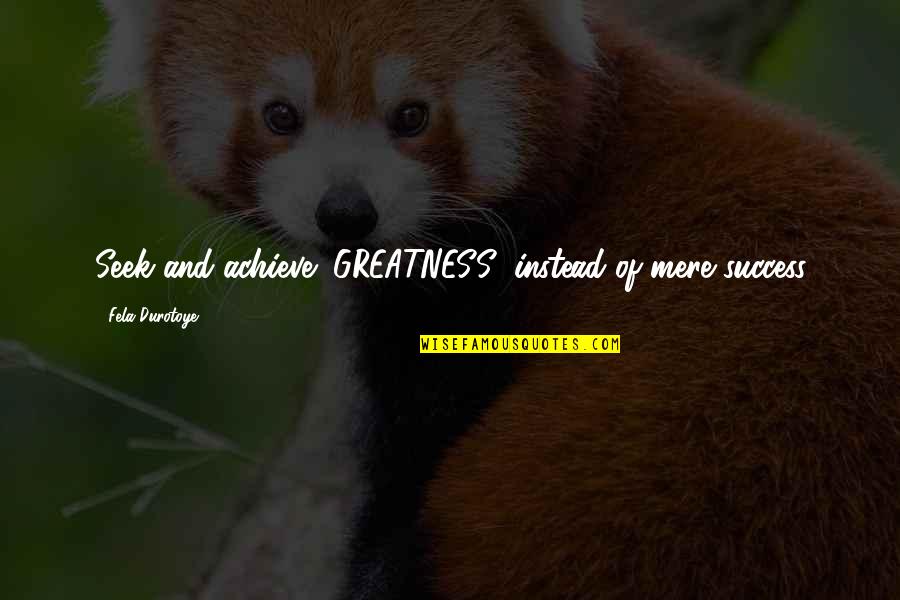 Deconsecration Quotes By Fela Durotoye: Seek and achieve "GREATNESS" instead of mere success