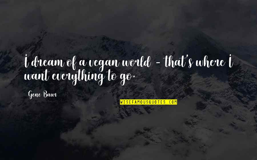 Deconstrucitonism Quotes By Gene Baur: I dream of a vegan world - that's