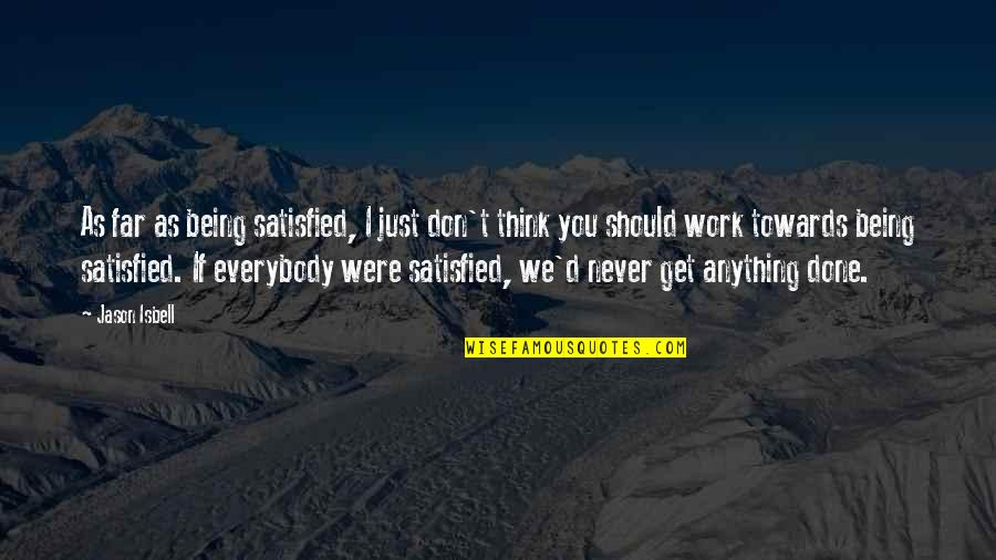 Deconstruction Art Quotes By Jason Isbell: As far as being satisfied, I just don't