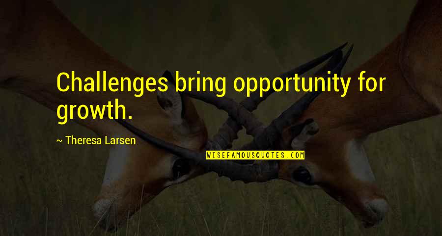 Deconstructionists Quotes By Theresa Larsen: Challenges bring opportunity for growth.