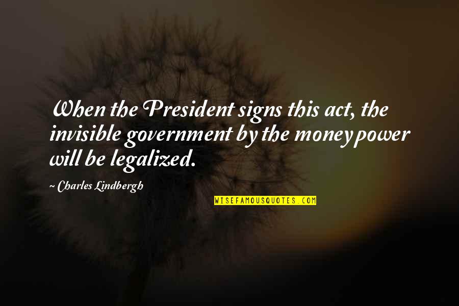 Deconstructive Quotes By Charles Lindbergh: When the President signs this act, the invisible