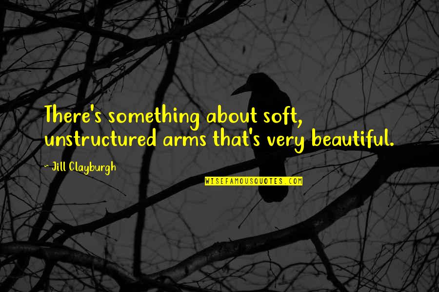 Deconversion Fees Quotes By Jill Clayburgh: There's something about soft, unstructured arms that's very