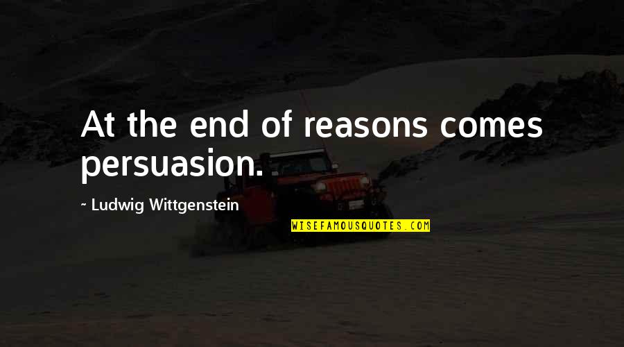 Decorate Your Body Quotes By Ludwig Wittgenstein: At the end of reasons comes persuasion.