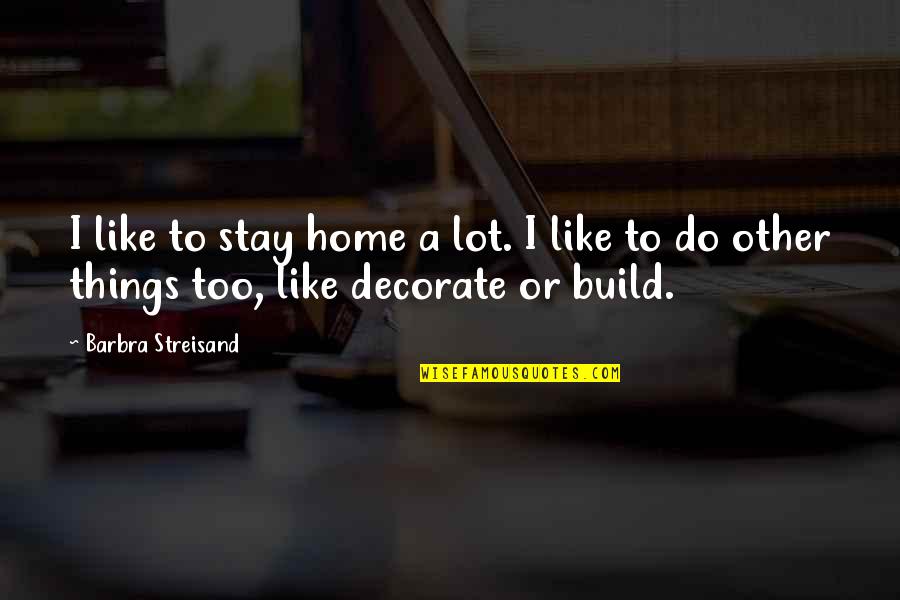 Decorate Your Home Quotes By Barbra Streisand: I like to stay home a lot. I